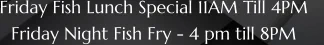Friday Fish Lunch Special 11AM Till 4PM    Friday Night Fish Fry - 4 pm till 8PM